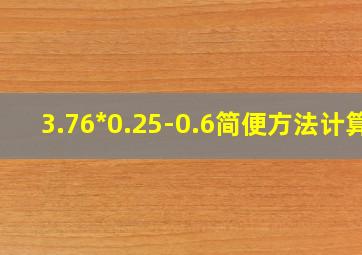 3.76*0.25-0.6简便方法计算