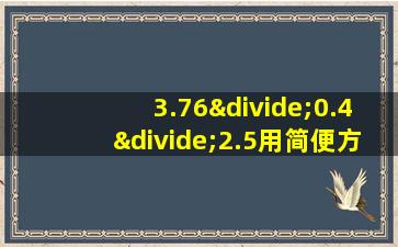 3.76÷0.4÷2.5用简便方法计算