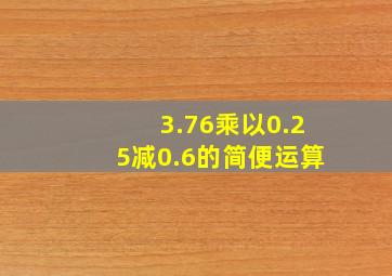 3.76乘以0.25减0.6的简便运算