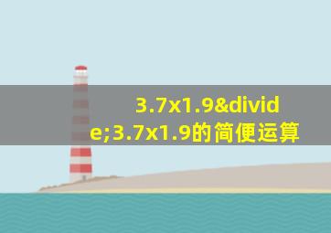 3.7x1.9÷3.7x1.9的简便运算