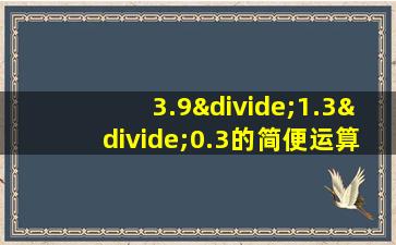 3.9÷1.3÷0.3的简便运算