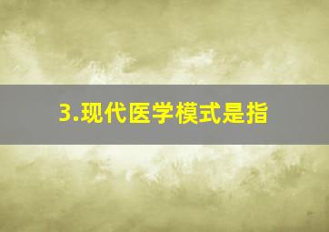 3.现代医学模式是指