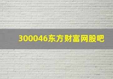 300046东方财富网股吧