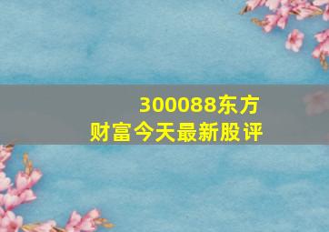 300088东方财富今天最新股评