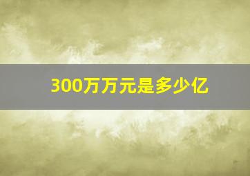 300万万元是多少亿