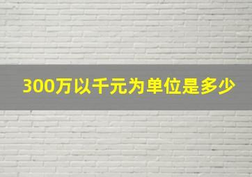 300万以千元为单位是多少