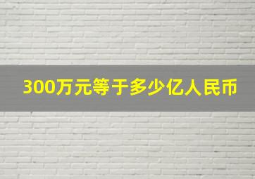 300万元等于多少亿人民币