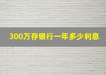 300万存银行一年多少利息