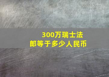 300万瑞士法郎等于多少人民币