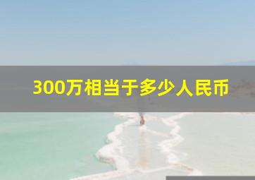 300万相当于多少人民币