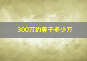 300万约等于多少万