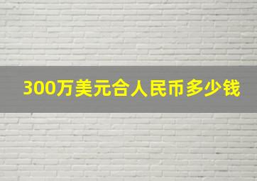 300万美元合人民币多少钱