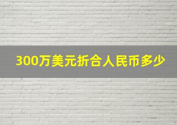 300万美元折合人民币多少