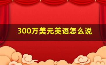 300万美元英语怎么说