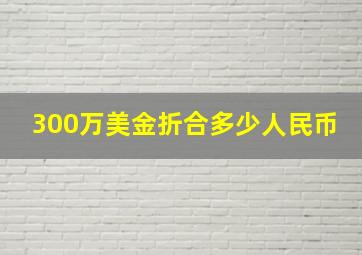 300万美金折合多少人民币