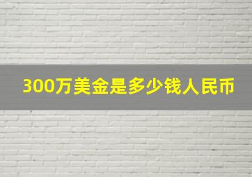 300万美金是多少钱人民币