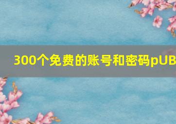 300个免费的账号和密码pUBG