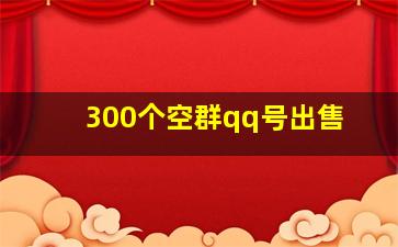 300个空群qq号出售