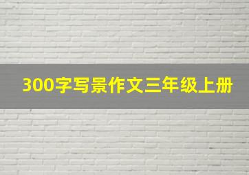 300字写景作文三年级上册