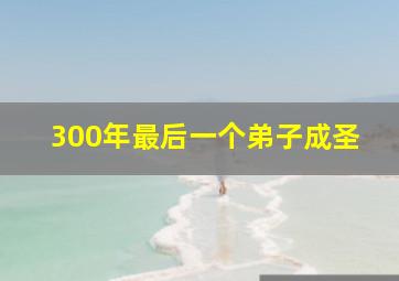 300年最后一个弟子成圣