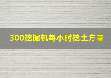 300挖掘机每小时挖土方量