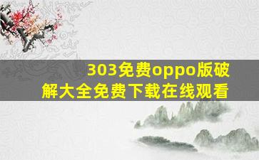 303免费oppo版破解大全免费下载在线观看