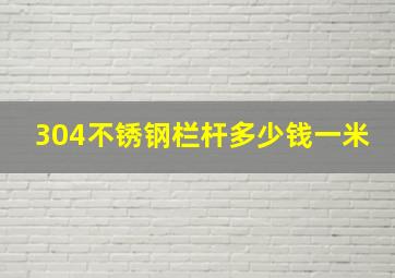 304不锈钢栏杆多少钱一米