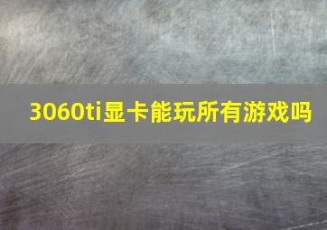 3060ti显卡能玩所有游戏吗