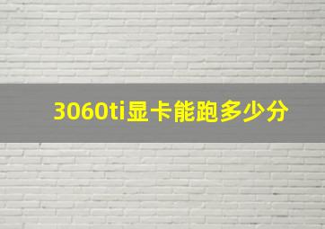 3060ti显卡能跑多少分