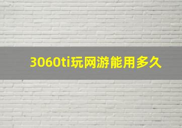 3060ti玩网游能用多久