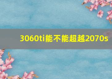 3060ti能不能超越2070s