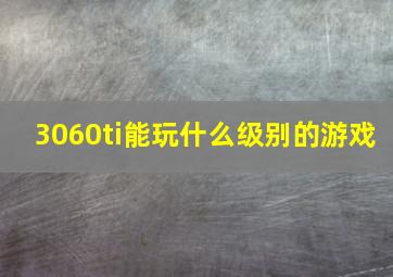 3060ti能玩什么级别的游戏