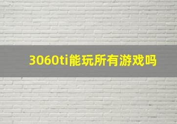 3060ti能玩所有游戏吗