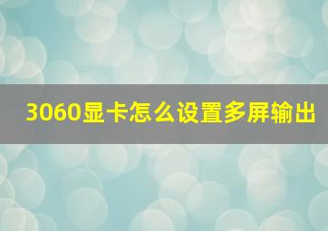 3060显卡怎么设置多屏输出