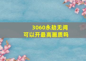 3060永劫无间可以开最高画质吗