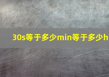 30s等于多少min等于多少h