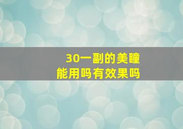 30一副的美瞳能用吗有效果吗