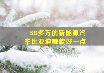 30多万的新能源汽车比亚迪哪款好一点