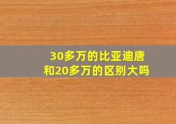 30多万的比亚迪唐和20多万的区别大吗