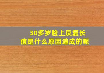 30多岁脸上反复长痘是什么原因造成的呢