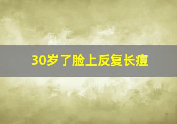 30岁了脸上反复长痘