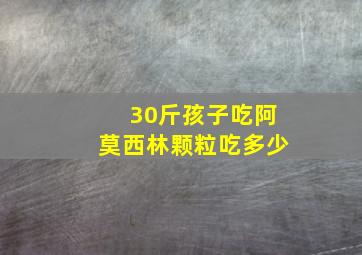 30斤孩子吃阿莫西林颗粒吃多少