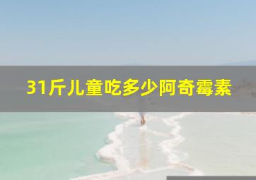 31斤儿童吃多少阿奇霉素