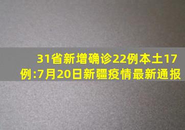 31省新增确诊22例本土17例:7月20日新疆疫情最新通报