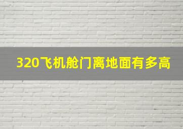 320飞机舱门离地面有多高