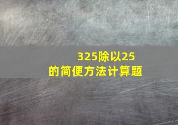 325除以25的简便方法计算题