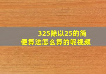 325除以25的简便算法怎么算的呢视频