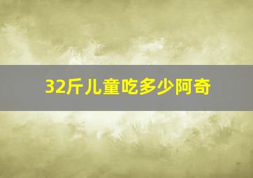 32斤儿童吃多少阿奇