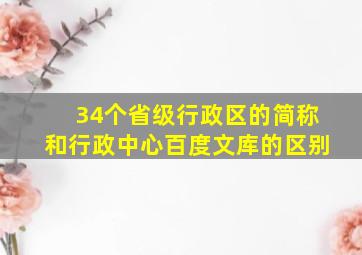 34个省级行政区的简称和行政中心百度文库的区别