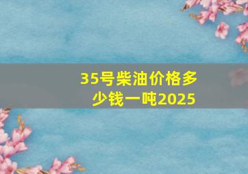 35号柴油价格多少钱一吨2025